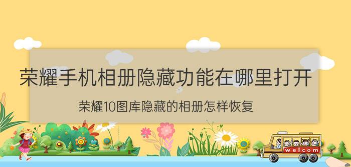 荣耀手机相册隐藏功能在哪里打开 荣耀10图库隐藏的相册怎样恢复？